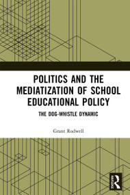 Politics and the Mediatization of School Educational Policy (The Dog-Whistle Dynamic) - 9781032236827 by Grant Rodwell, 9781032236827