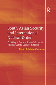 South Asian Security and International Nuclear Order (Creating a Robust Indo-Pakistani Nuclear Arms Control Regime) - 9781138267824 by Mario Esteban Carranza, 9781138267824