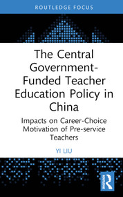 The Central Government-Funded Teacher Education Policy in China (Impacts on Career-Choice Motivation of Pre-service Teachers) by Yi Liu, 9781032639673