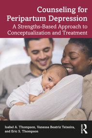 Counseling for Peripartum Depression (A Strengths-Based Approach to Conceptualization and Treatment) - 9781138320758 by Isabel A. Thompson, Vanessa Beatriz Teixeira, Eric S. Thompson, 9781138320758