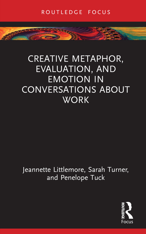 Creative Metaphor, Evaluation, and Emotion in Conversations about Work by Jeannette Littlemore, Sarah Turner, Penelope Tuck, 9781032199788