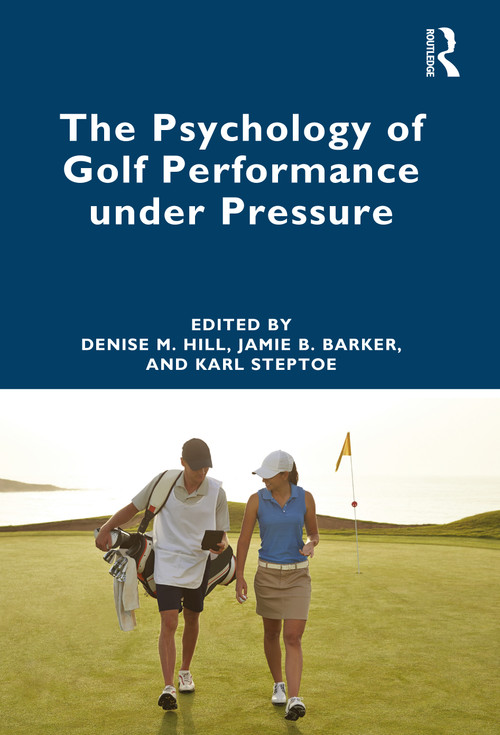 The Psychology of Golf Performance under Pressure by Denise Hill, Jamie Barker, Karl Steptoe, 9781032289014