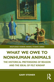 What We Owe to Nonhuman Animals (The Historical Pretensions of Reason and the Ideal of Felt Kinship) - 9781032545851 by Gary Steiner, 9781032545851