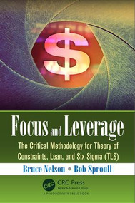 Focus and Leverage (The Critical Methodology for Theory of Constraints, Lean, and Six Sigma (TLS)) by Bruce Nelson, 9781498746038