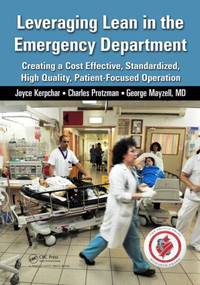 Leveraging Lean in the Emergency Department (Creating a Cost Effective, Standardized, High Quality, Patient-Focused Operation) by Joyce Kerpchar, Charles Protzman, George Mayzell, 9781482237313