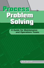 Process Problem Solving (A Guide for Maintenance and Operations Teams) by Bob Sproull, 9781563272448