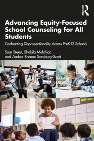 Advancing Equity-Focused School Counseling for All Students (Confronting Disproportionality Across PreK-12 Schools) by Sam Steen, Shekila Melchior, Amber Brenae Sansbury-Scott, 9781032127880