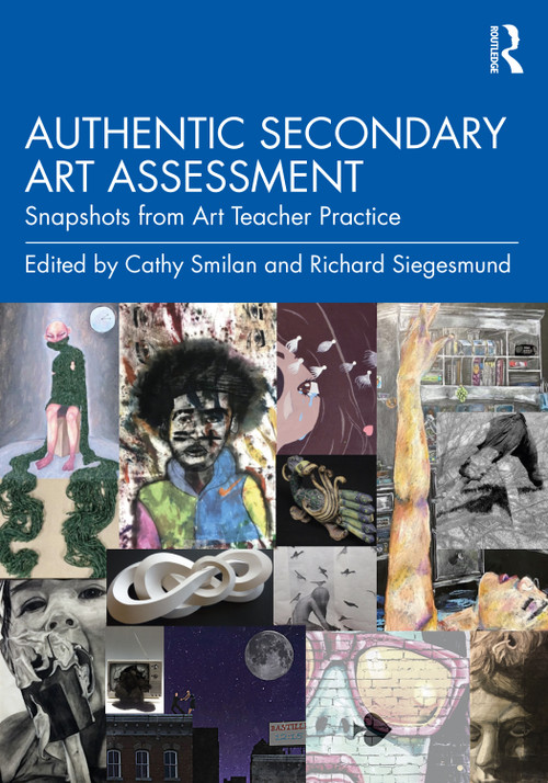 Authentic Secondary Art Assessment (Snapshots from Art Teacher Practice) by Cathy Smilan, Richard Siegesmund, 9781032493572