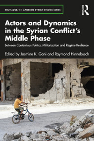 Actors and Dynamics in the Syrian Conflict's Middle Phase (Between Contentious Politics, Militarization and Regime Resilience) by Jasmine K. Gani, Raymond Hinnebusch, 9781032185125