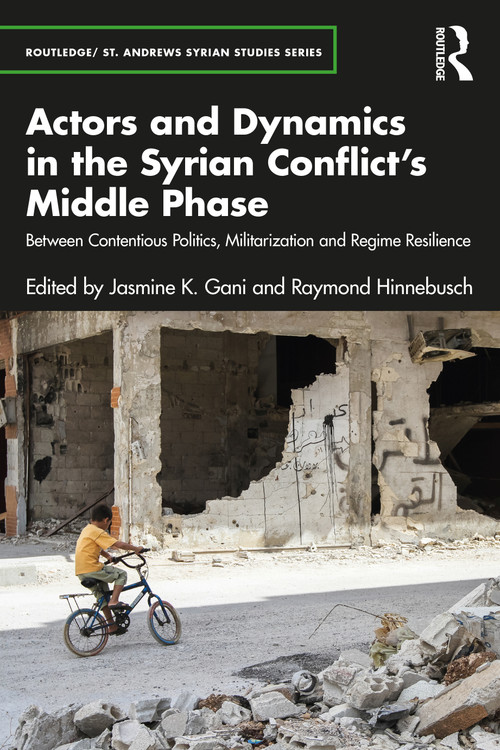 Actors and Dynamics in the Syrian Conflict's Middle Phase (Between Contentious Politics, Militarization and Regime Resilience) by Jasmine K. Gani, Raymond Hinnebusch, 9781032185125