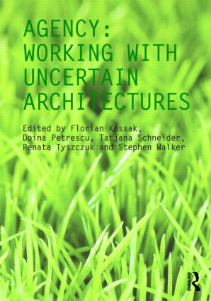 Agency (Working With Uncertain Architectures) by Florian Kossak, Doina Petrescu, Tatjana Schneider, Renata Tyszczuk, Stephen Walker, 9780415566025