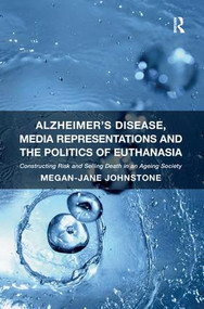 Alzheimer's Disease, Media Representations and the Politics of Euthanasia (Constructing Risk and Selling Death in an Ageing Society) - 9781138271852 by Megan-Jane Johnstone, 9781138271852