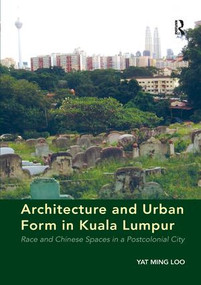 Architecture and Urban Form in Kuala Lumpur (Race and Chinese Spaces in a Postcolonial City) - 9781138267008 by Yat Ming Loo, 9781138267008