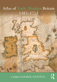 Atlas of Early Modern Britain, 1485-1715 by Christopher Daniell, 9780415729246