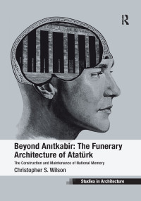 Beyond Anitkabir: The Funerary Architecture of Atatürk (The Construction and Maintenance of National Memory) - 9781138274877 by Christopher S. Wilson, 9781138274877