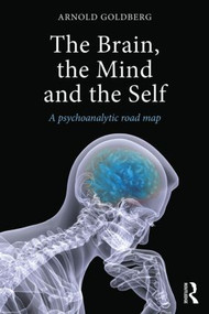 The Brain, the Mind and the Self (A psychoanalytic road map) by Arnold Goldberg, 9781138788336