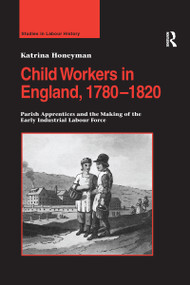 Child Workers in England, 1780-1820 (Parish Apprentices and the Making of the Early Industrial Labour Force) - 9781138273344 by Katrina Honeyman, 9781138273344