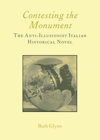 Contesting the Monument: The Anti-illusionist Italian Historical Novel: No. 10 (The Anti-illusionist Italian Historical Novel) by Ruth Glynn, 9781904350040