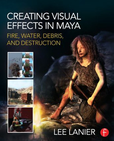 Creating Visual Effects in Maya (Fire, Water, Debris, and Destruction) by Lee Lanier, 9780415834186