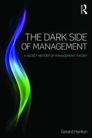 The Dark Side of Management (A Secret History of Management Theory) - 9781138801905 by Gerard Hanlon, 9781138801905