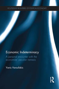 Economic Indeterminacy (A personal encounter with the economists' peculiar nemesis) by Yanis Varoufakis, 9781138923034