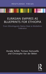 Eurasian Empires as Blueprints for Ethiopia (From Ethnolinguistic Nation-State to Multiethnic Federation) - 9780367744809 by Asnake Kefale, Tomasz Kamusella, Christophe Van der Beken, 9780367744809