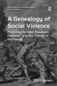 A Genealogy of Social Violence (Founding Murder, Rawlsian Fairness, and the Future of the Family) - 9781138274600 by Clint Jones, 9781138274600