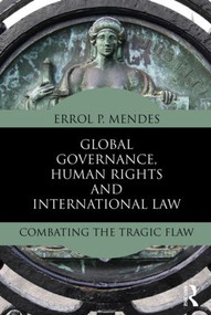 Global Governance, Human Rights and International Law (Combating the Tragic Flaw) by Errol P. Mendes, 9780415534574