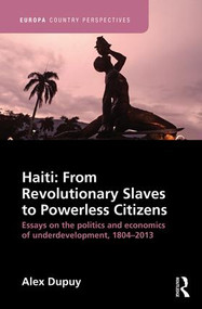 Haiti: From Revolutionary Slaves to Powerless Citizens (Essays on the Politics and Economics of Underdevelopment, 1804-2013) by Alex Dupuy, 9781857438093