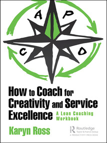 How to Coach for Creativity and Service Excellence (A Lean Coaching Workbook) - 9781138480636 by Karyn Ross, 9781138480636