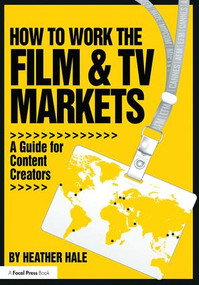 How to Work the Film & TV Markets (A Guide for Content Creators) by Heather Hale, 9781138800656