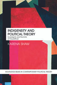 Indigeneity and Political Theory (Sovereignty and the Limits of the Political) by Karena Shaw, 9780415777018