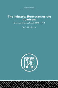 Industrial Revolution on the Continent (Germany, France, Russia 1800-1914) by W.O. Henderson, 9781138879805