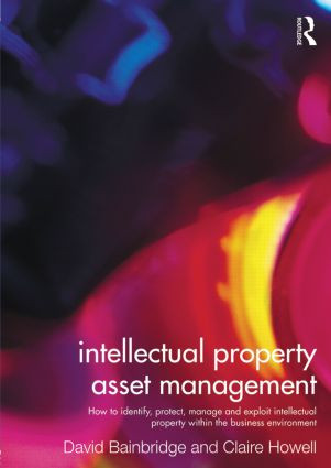 Intellectual Property Asset Management (How to identify, protect, manage and exploit intellectual property within the business environment) by Claire Howell, David Bainbridge, 9780415527927