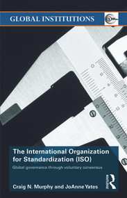 The International Organization for Standardization (ISO) (Global Governance through Voluntary Consensus) - 9780415774284 by Craig N. Murphy, Joanne Yates, 9780415774284