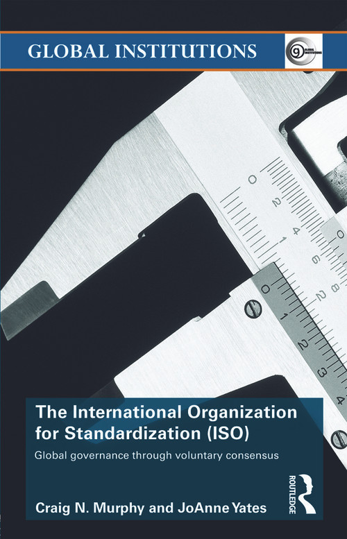 The International Organization for Standardization (ISO) (Global Governance through Voluntary Consensus) - 9780415774284 by Craig N. Murphy, Joanne Yates, 9780415774284