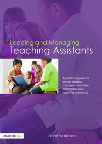 Leading and Managing Teaching Assistants (A Practical Guide for School Leaders, Managers, Teachers and Higher-Level Teaching Assistants) by Anne Watkinson, 9780415453066
