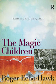 The Magic Children (Racial Identity at the End of the Age of Race) - 9781598745757 by Roger Echo-Hawk, 9781598745757