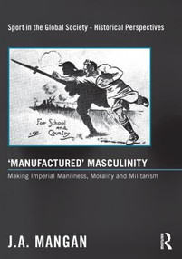 ‘Manufactured' Masculinity (Making Imperial Manliness, Morality and Militarism) by J. A. Mangan, 9780415849418