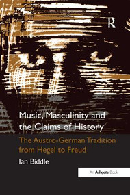 Music, Masculinity and the Claims of History (The Austro-German Tradition from Hegel to Freud) - 9781138261136 by Ian Biddle, 9781138261136