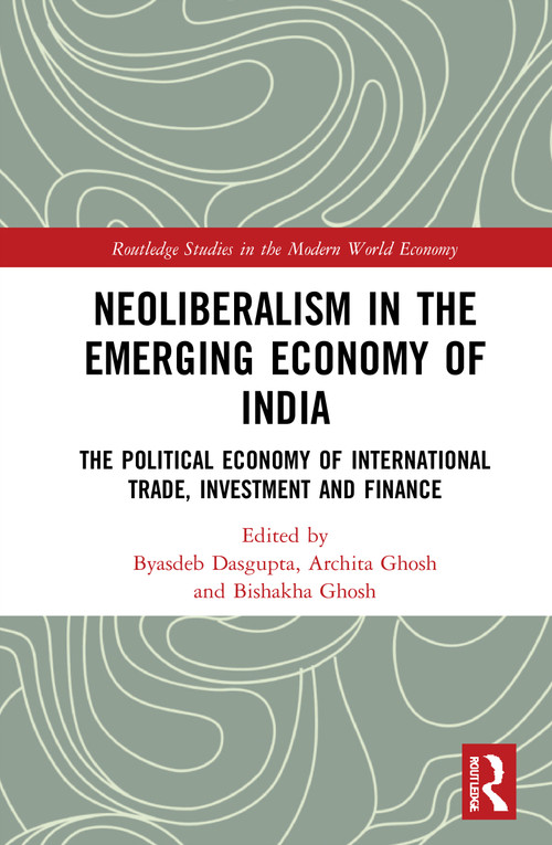 Neoliberalism in the Emerging Economy of India (The Political Economy of International Trade, Investment and Finance) by Byasdeb Dasgupta, Archita Ghosh, Bishakha Ghosh, 9780367675547