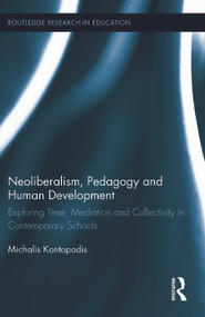 Neoliberalism, Pedagogy and Human Development (Exploring Time, Mediation and Collectivity in Contemporary Schools) by Michalis Kontopodis, 9781138775374