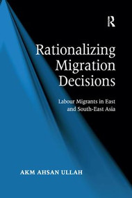 Rationalizing Migration Decisions (Labour Migrants in East and South-East Asia) - 9781138260740 by A K M Ahsan Ullah, 9781138260740