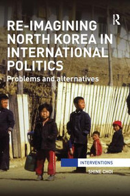 Re-Imagining North Korea in International Politics (Problems and alternatives) - 9781138289550 by Shine Choi, 9781138289550