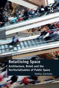 Retailising Space (Architecture, Retail and the Territorialisation of Public Space) - 9781138246911 by Mattias Kärrholm, 9781138246911