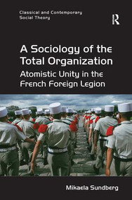 A Sociology of the Total Organization (Atomistic Unity in the French Foreign Legion) - 9781138702073 by Mikaela Sundberg, 9781138702073