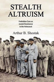 Stealth Altruism (Forbidden Care as Jewish Resistance in the Holocaust) - 9781412865609 by Arthur B. Shostak, 9781412865609