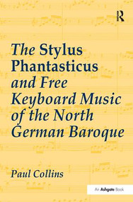 The Stylus Phantasticus and Free Keyboard Music of the North German Baroque - 9781138273191 by Paul Collins, 9781138273191