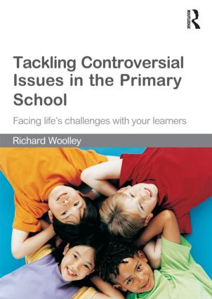 Tackling Controversial Issues in the Primary School (Facing Life's Challenges with Your Learners) - 9780415550185 by Richard Woolley, 9780415550185