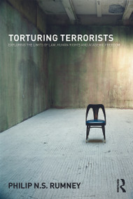 Torturing Terrorists (Exploring the limits of law, human rights and academic freedom) by Philip Rumney, 9780415671637